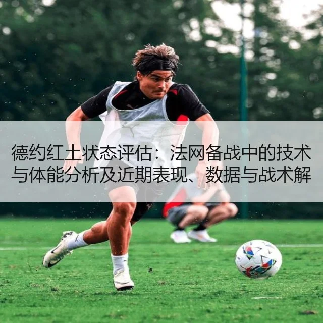 德约红土状态评估：法网备战中的技术与体能分析及近期表现、数据与战术解读
